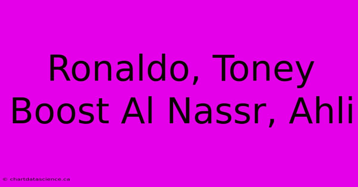 Ronaldo, Toney Boost Al Nassr, Ahli