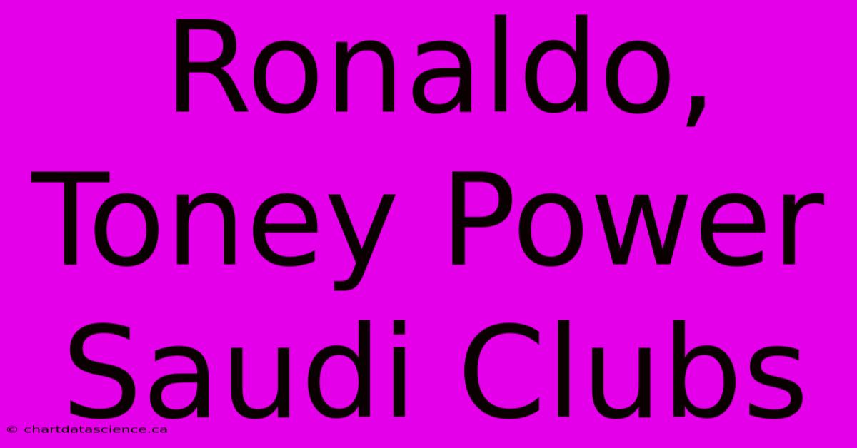 Ronaldo, Toney Power Saudi Clubs