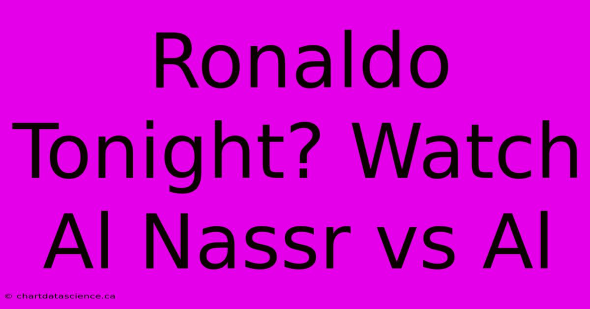 Ronaldo Tonight? Watch Al Nassr Vs Al