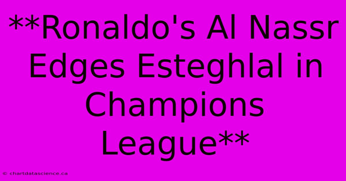 **Ronaldo's Al Nassr Edges Esteghlal In Champions League**