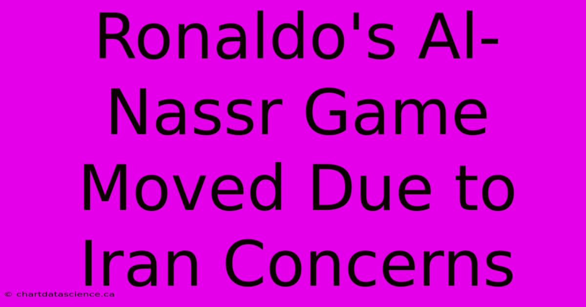 Ronaldo's Al-Nassr Game Moved Due To Iran Concerns