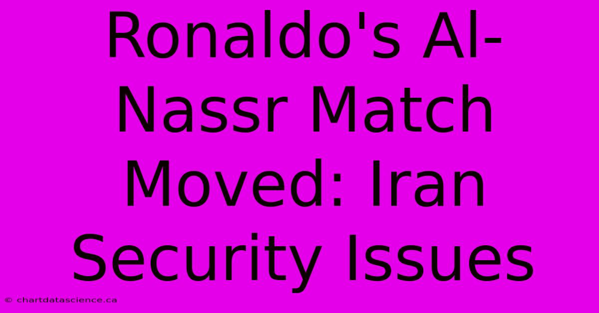 Ronaldo's Al-Nassr Match Moved: Iran Security Issues 