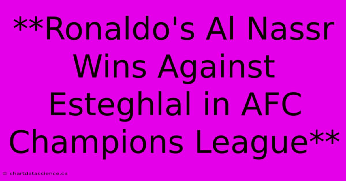 **Ronaldo's Al Nassr Wins Against Esteghlal In AFC Champions League**