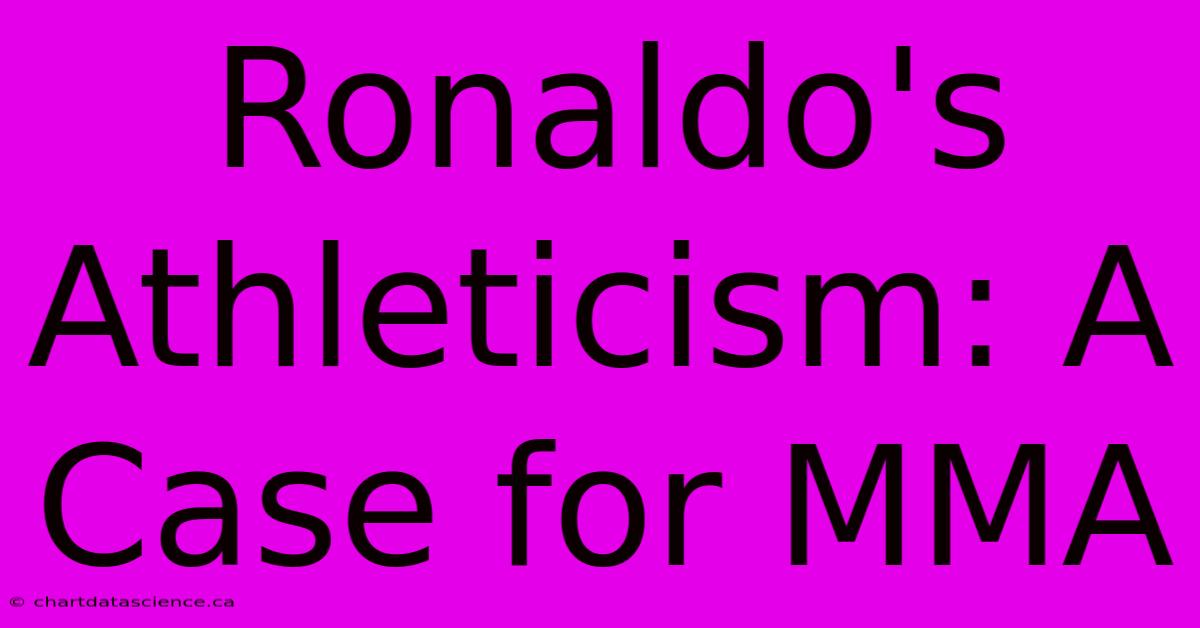 Ronaldo's Athleticism: A Case For MMA 