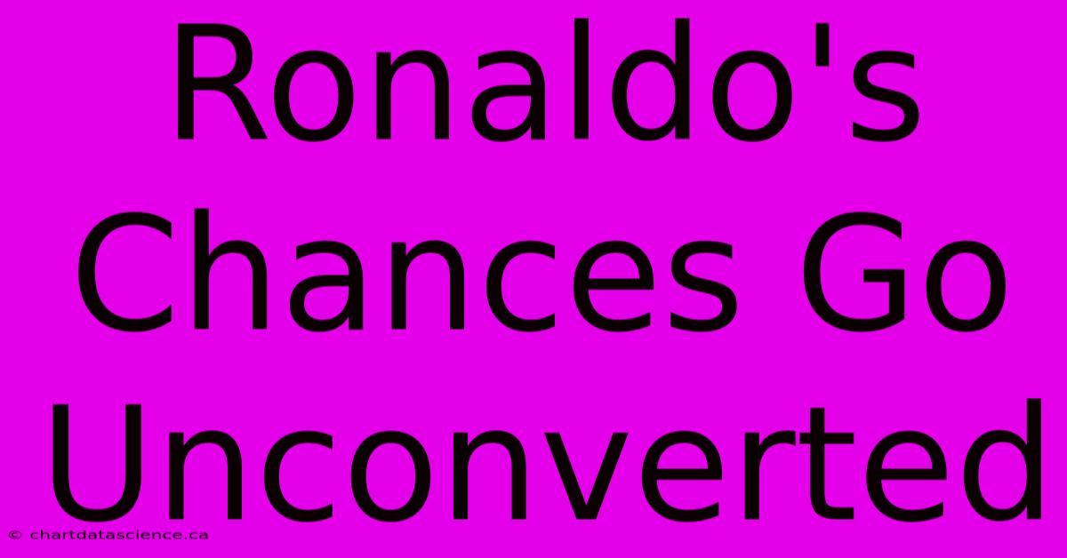 Ronaldo's Chances Go Unconverted