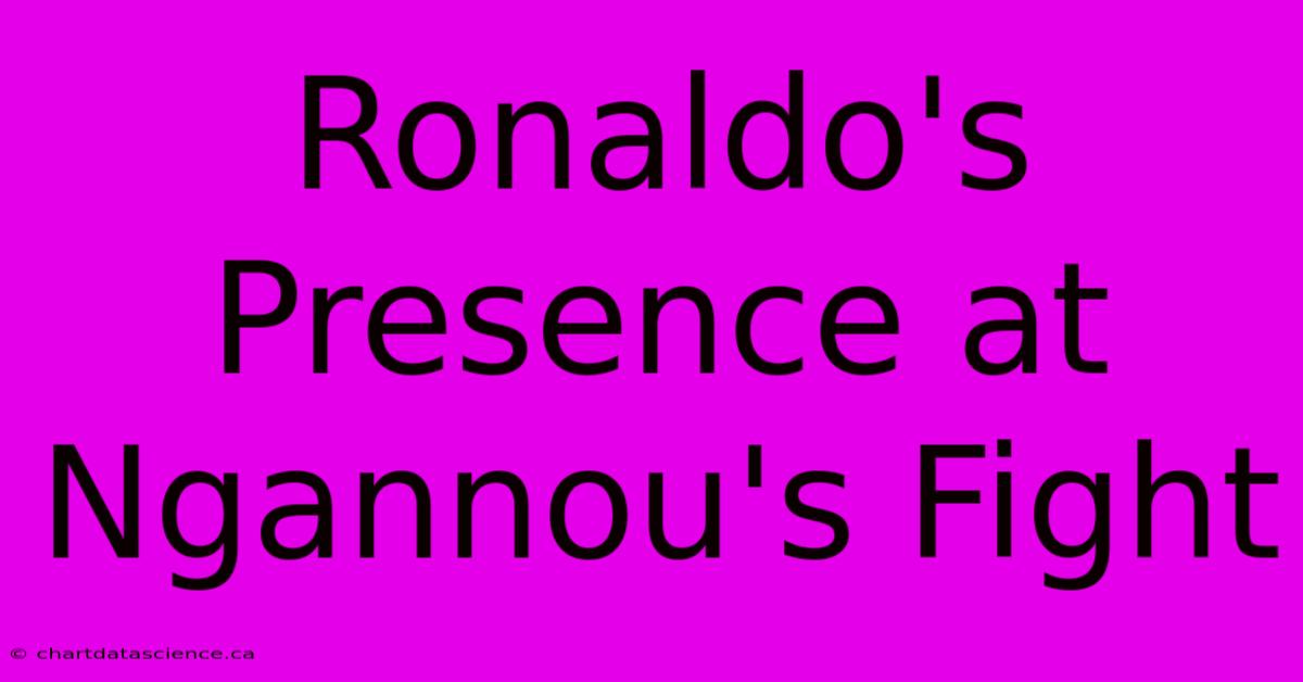 Ronaldo's Presence At Ngannou's Fight