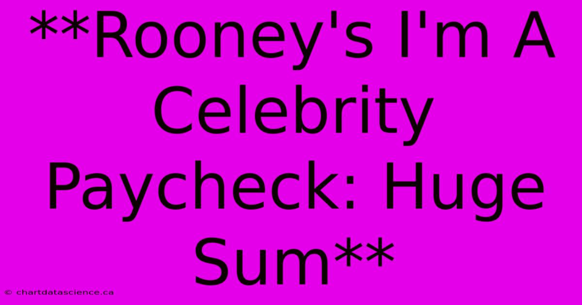 **Rooney's I'm A Celebrity Paycheck: Huge Sum**