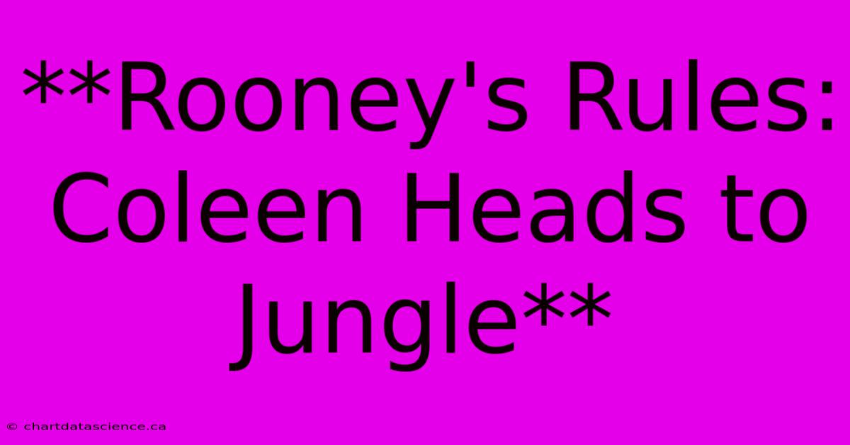 **Rooney's Rules: Coleen Heads To Jungle** 