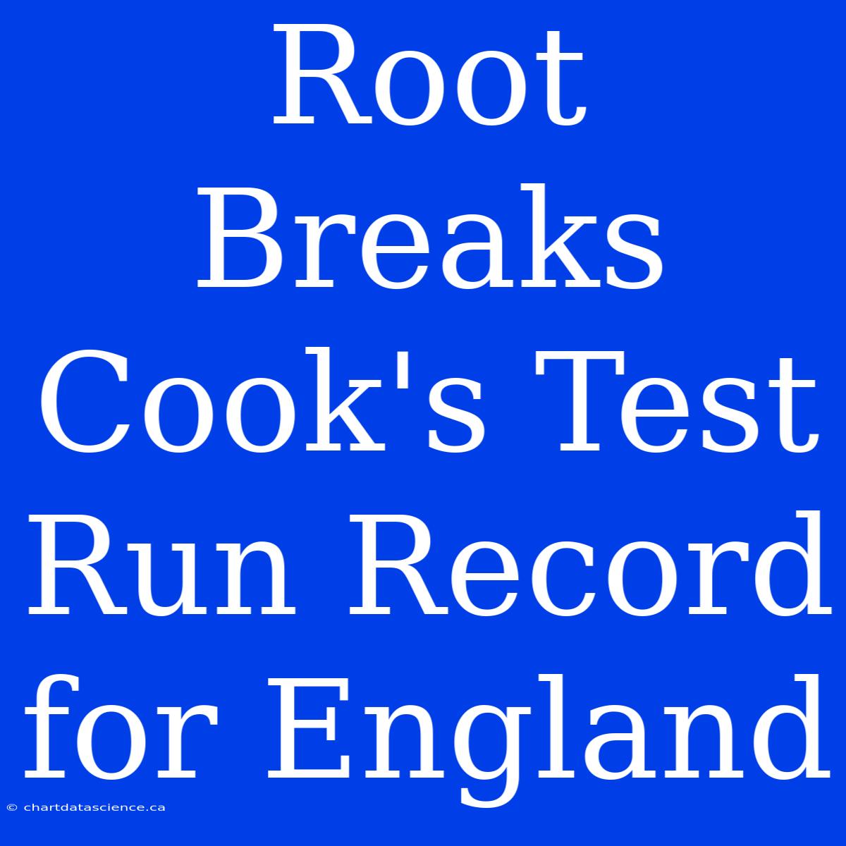 Root Breaks Cook's Test Run Record For England