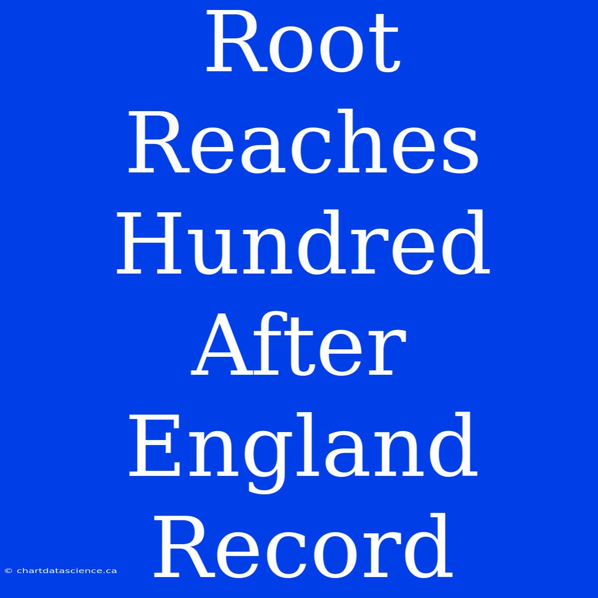 Root Reaches Hundred After England Record