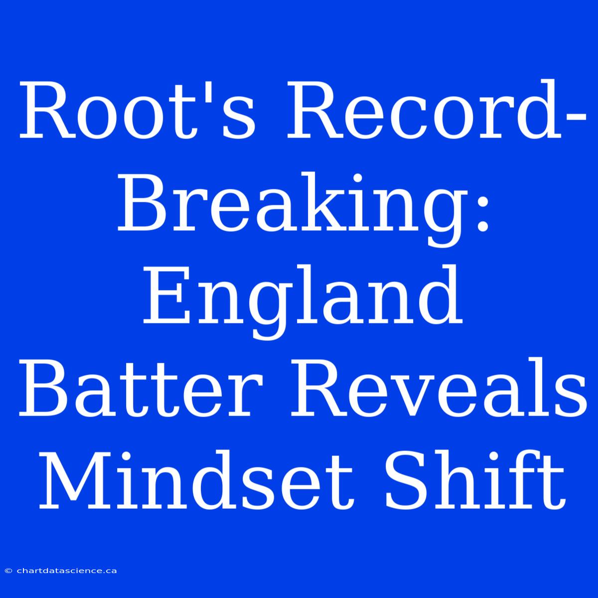 Root's Record-Breaking: England Batter Reveals Mindset Shift