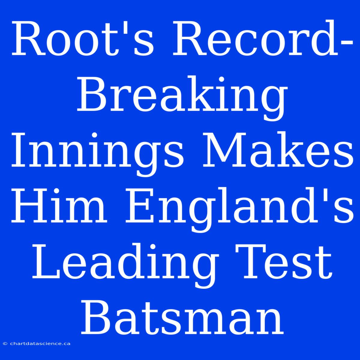 Root's Record-Breaking Innings Makes Him England's Leading Test Batsman