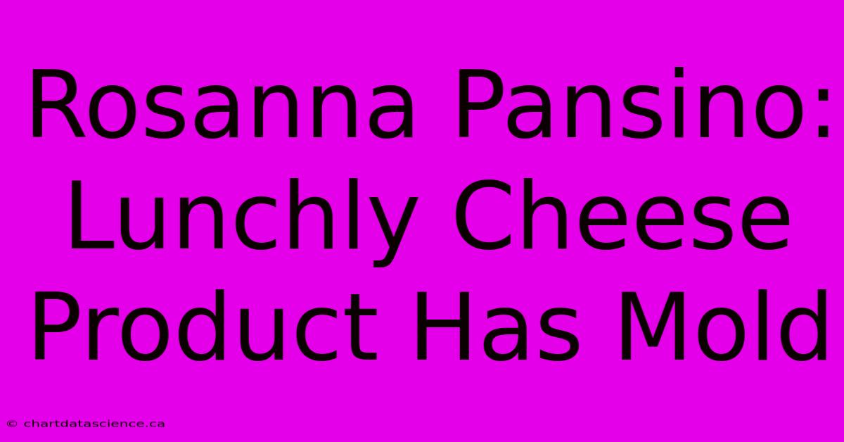 Rosanna Pansino: Lunchly Cheese Product Has Mold 