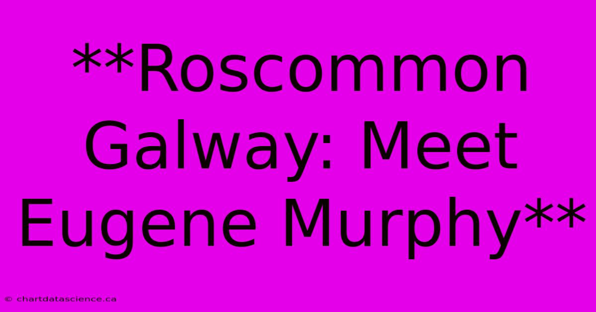 **Roscommon Galway: Meet Eugene Murphy**