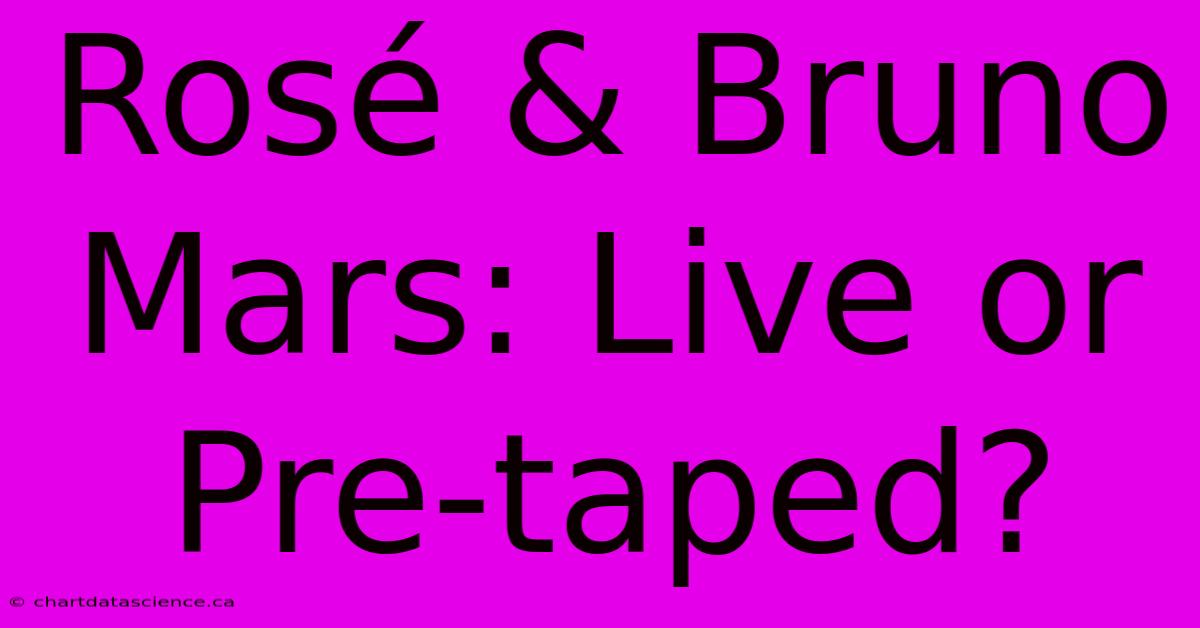 Rosé & Bruno Mars: Live Or Pre-taped?