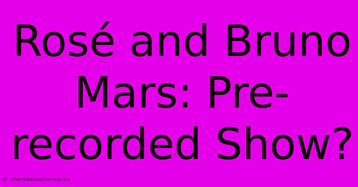 Rosé And Bruno Mars: Pre-recorded Show?