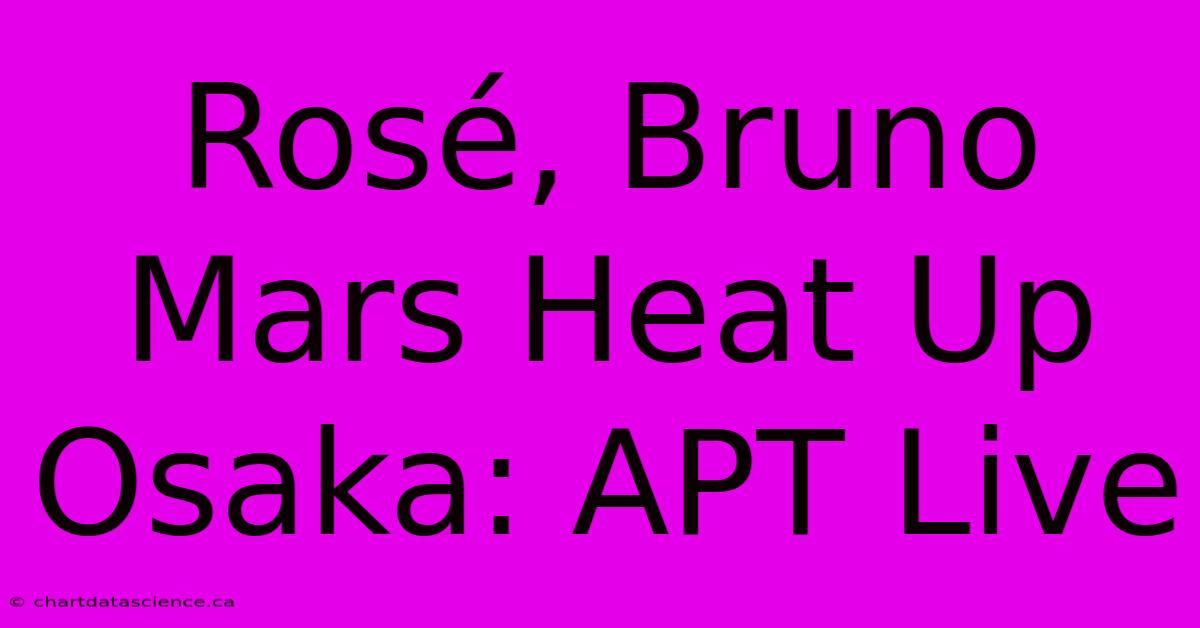 Rosé, Bruno Mars Heat Up Osaka: APT Live