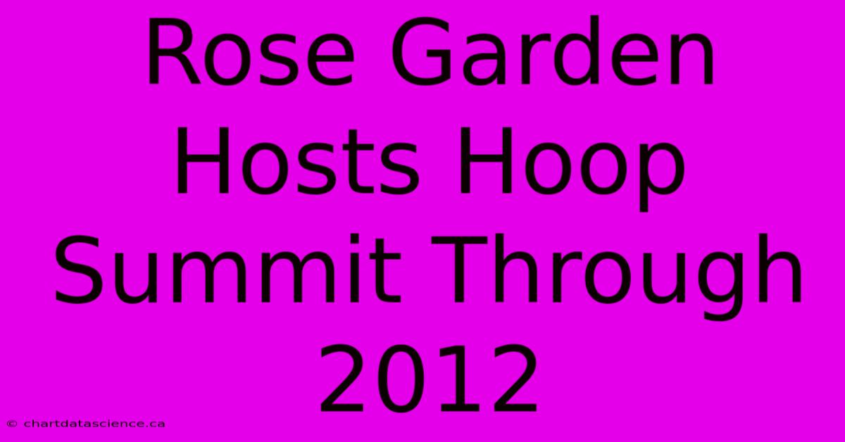 Rose Garden Hosts Hoop Summit Through 2012