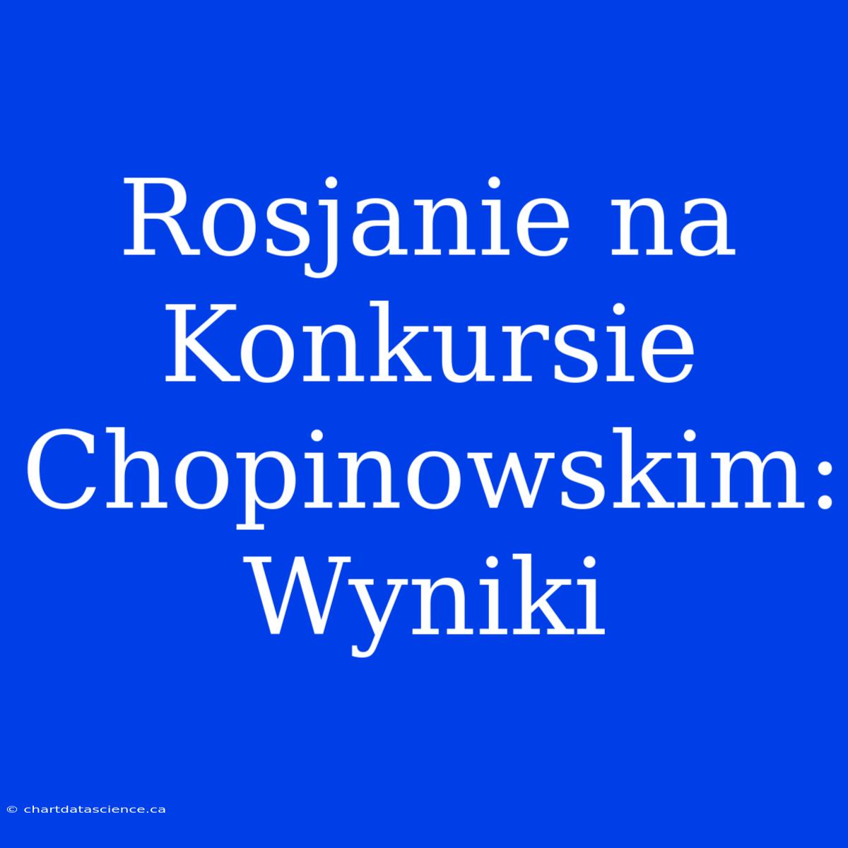 Rosjanie Na Konkursie Chopinowskim: Wyniki