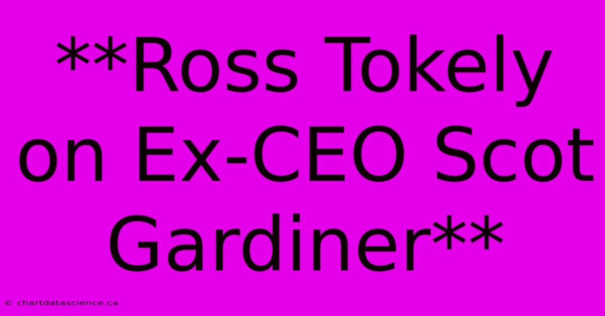 **Ross Tokely On Ex-CEO Scot Gardiner** 