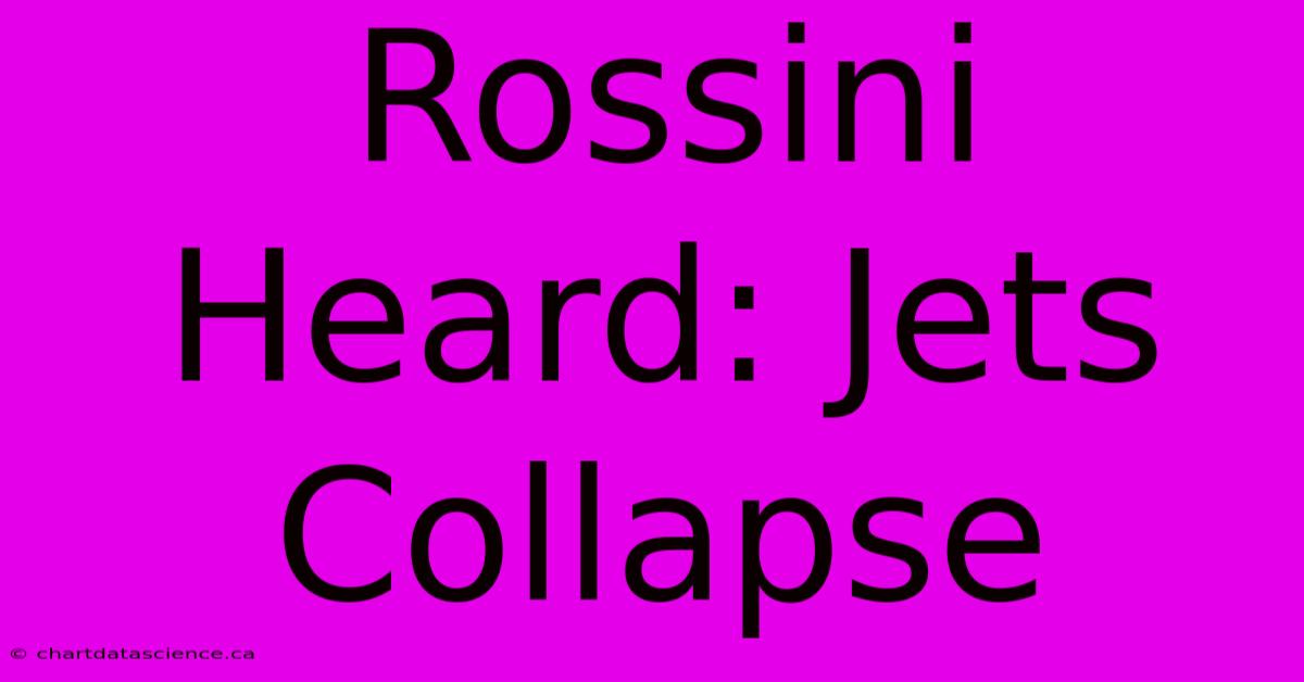 Rossini Heard: Jets Collapse