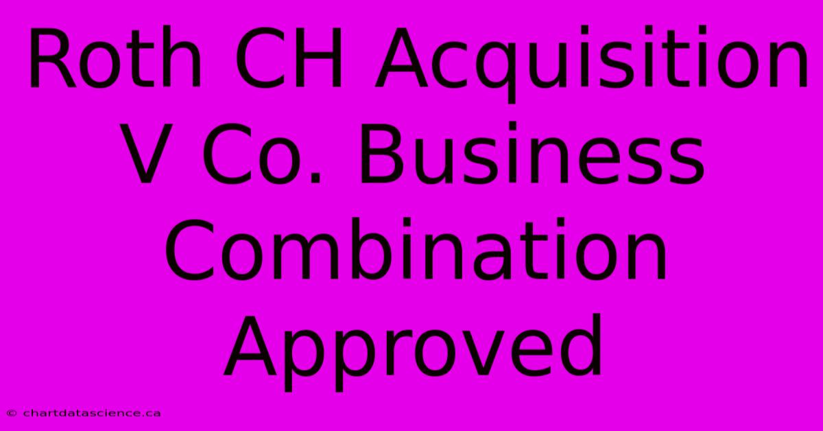 Roth CH Acquisition V Co. Business Combination Approved