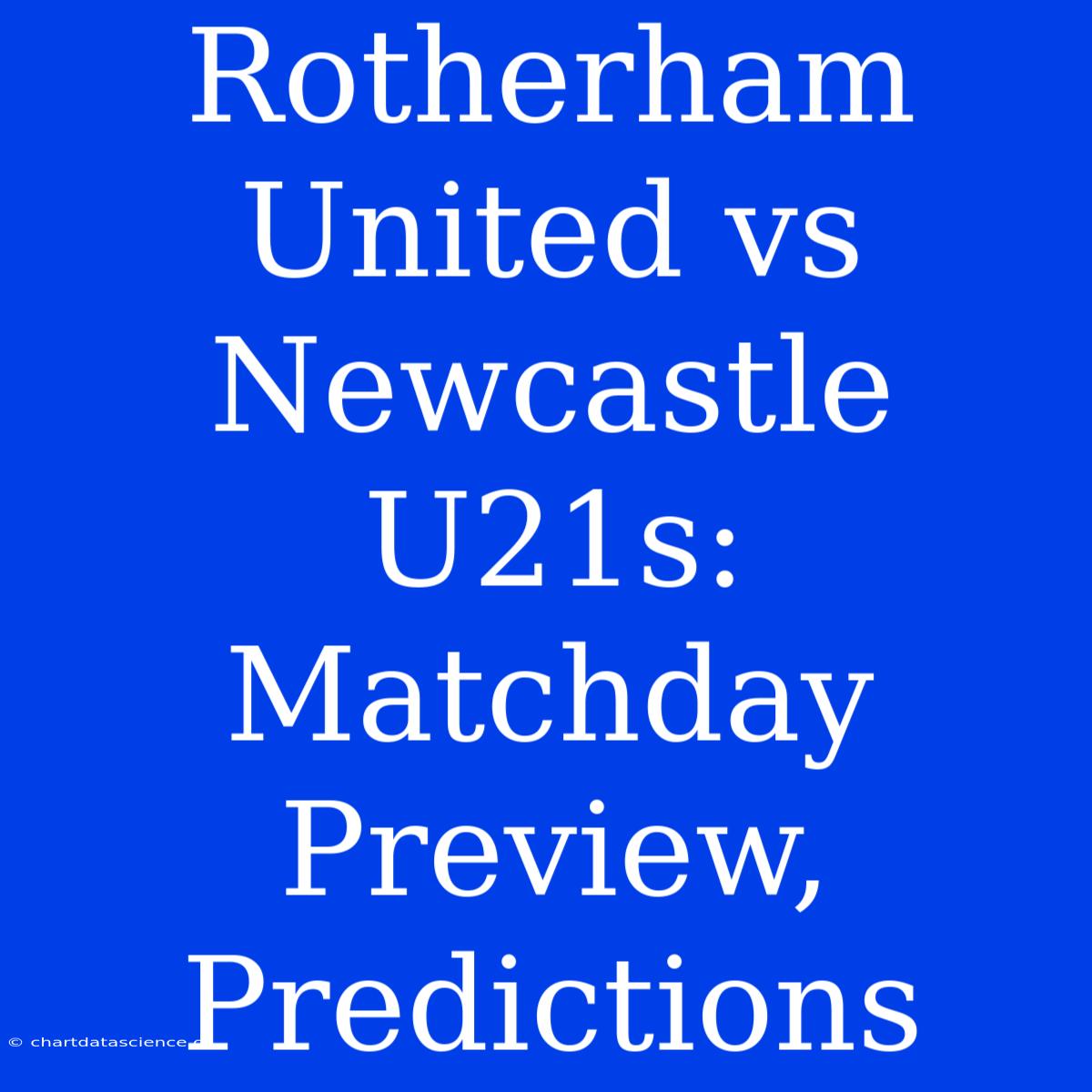 Rotherham United Vs Newcastle U21s: Matchday Preview, Predictions