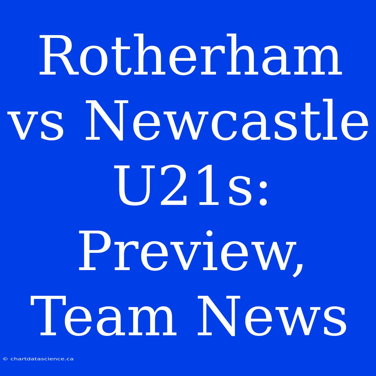 Rotherham Vs Newcastle U21s: Preview, Team News