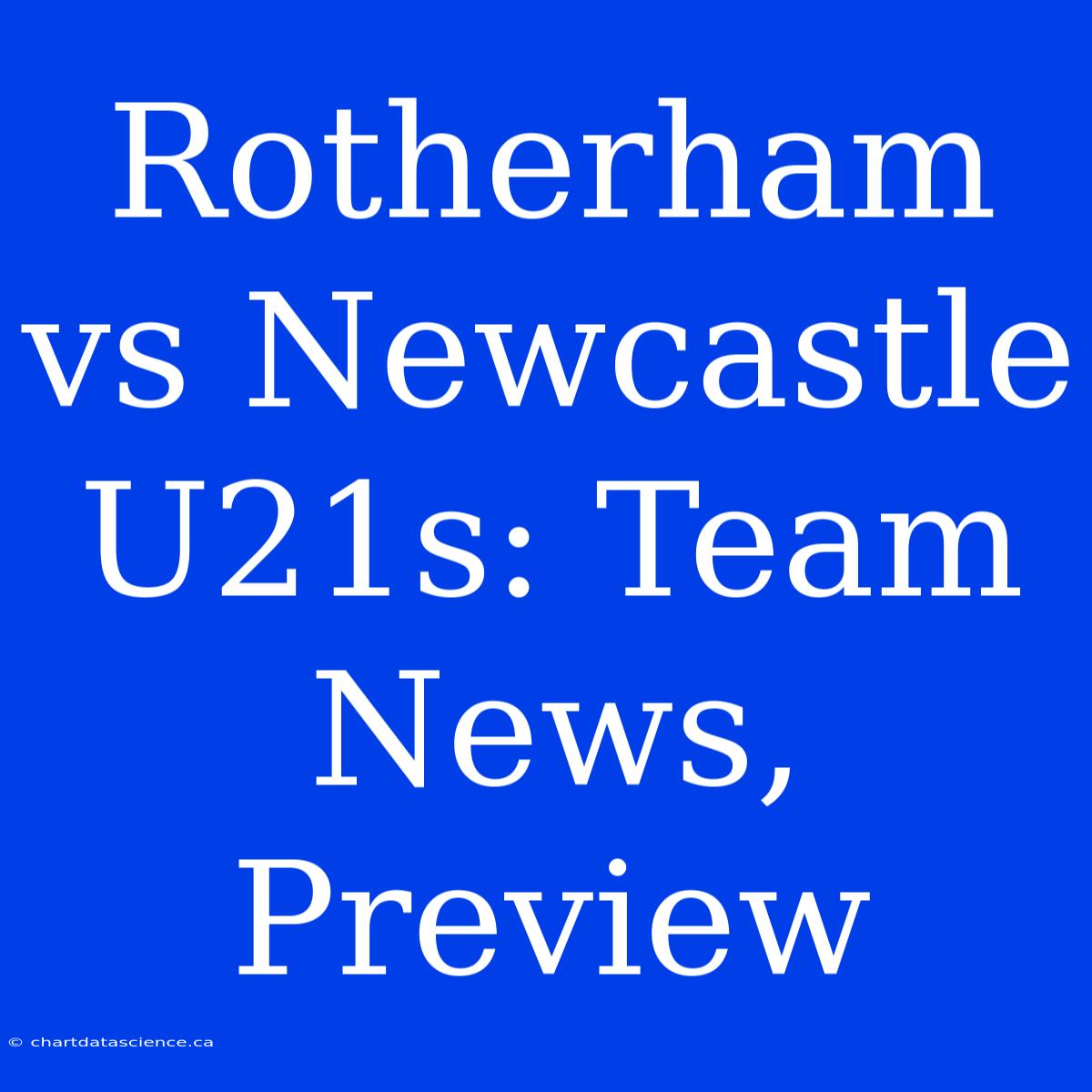 Rotherham Vs Newcastle U21s: Team News, Preview