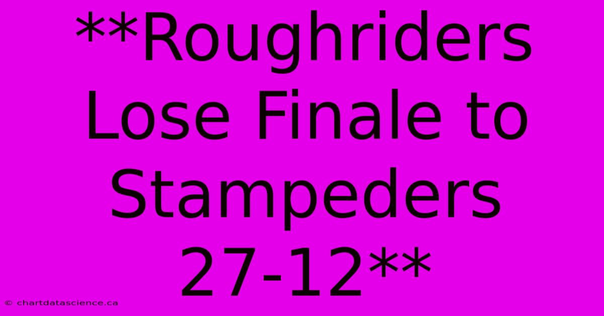 **Roughriders Lose Finale To Stampeders 27-12**