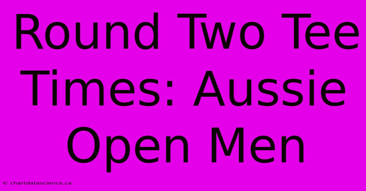 Round Two Tee Times: Aussie Open Men