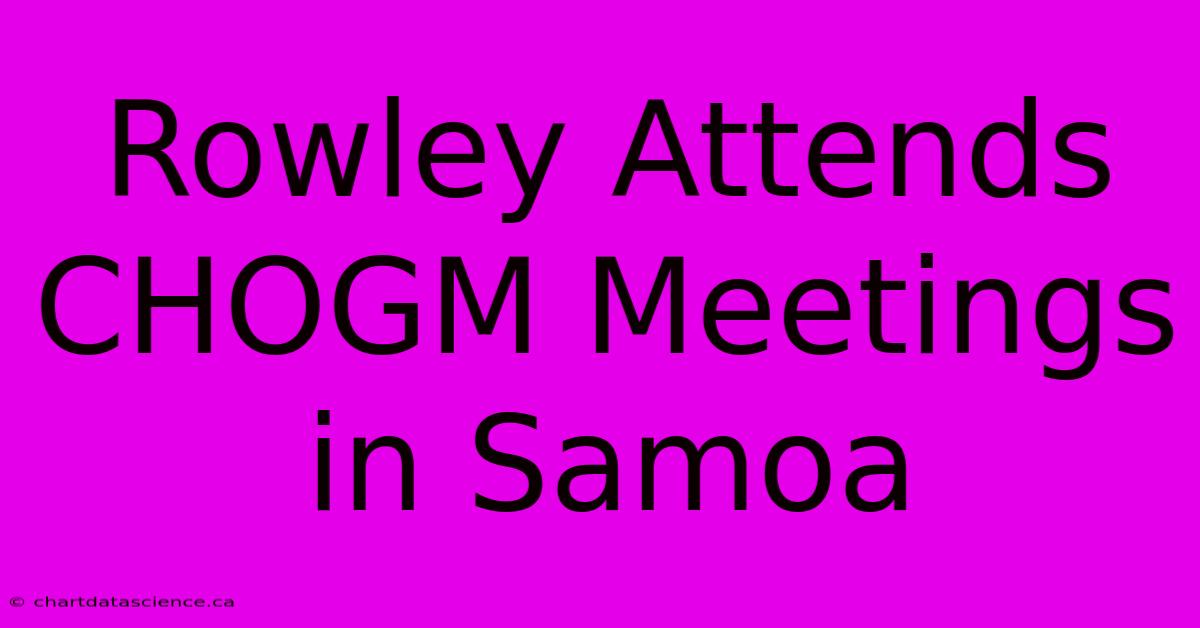 Rowley Attends CHOGM Meetings In Samoa