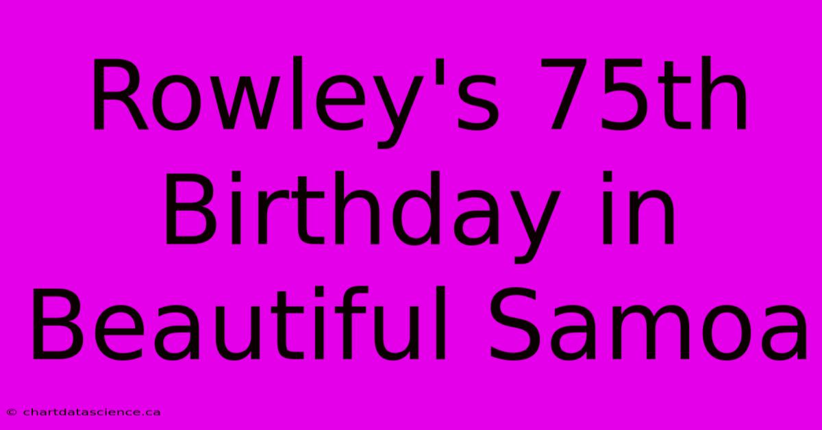 Rowley's 75th Birthday In Beautiful Samoa 