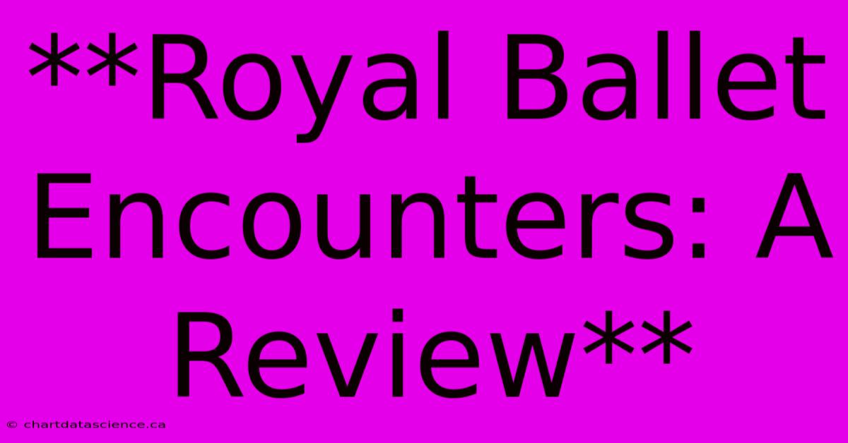 **Royal Ballet Encounters: A Review**