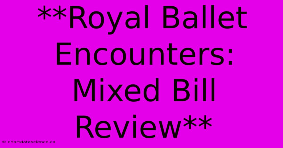 **Royal Ballet Encounters: Mixed Bill Review**