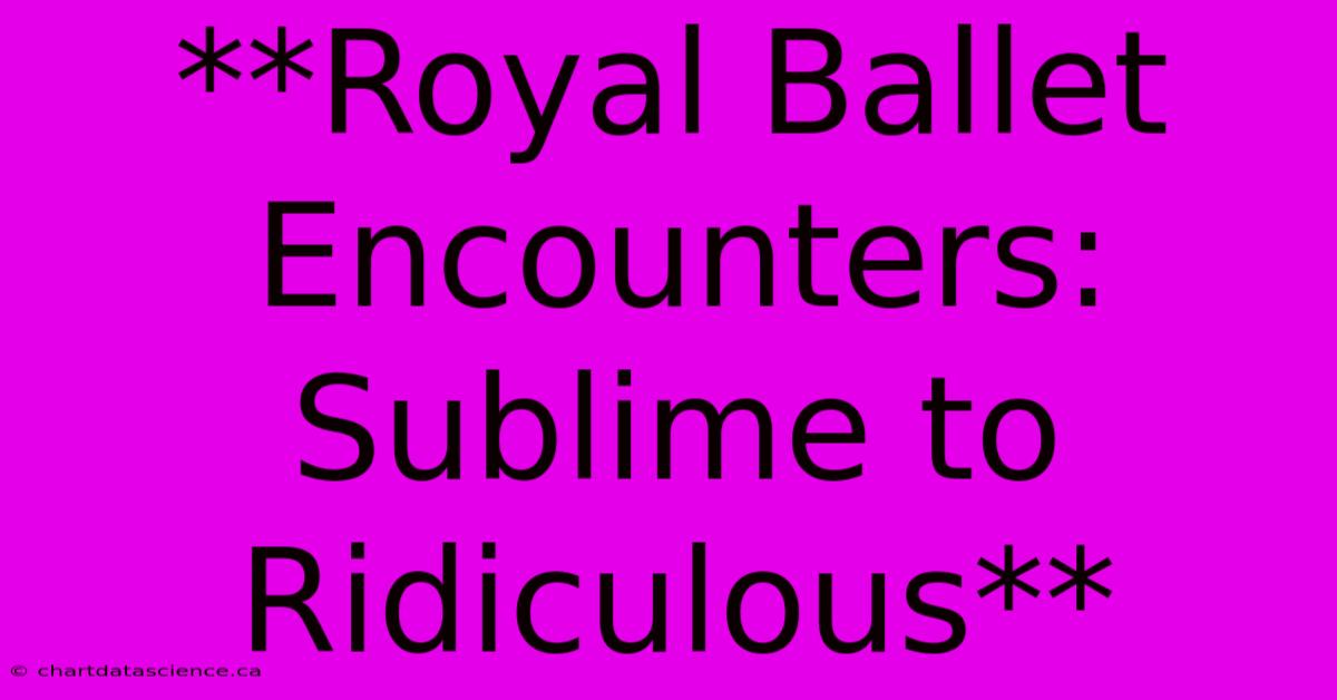 **Royal Ballet Encounters: Sublime To Ridiculous**