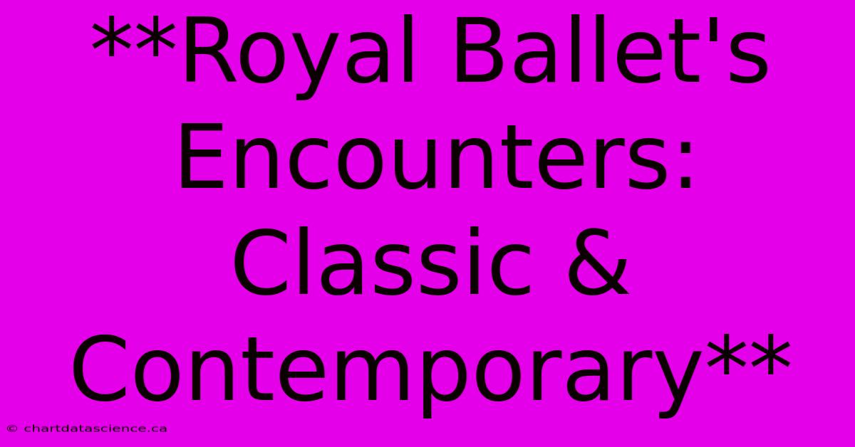 **Royal Ballet's Encounters: Classic & Contemporary** 