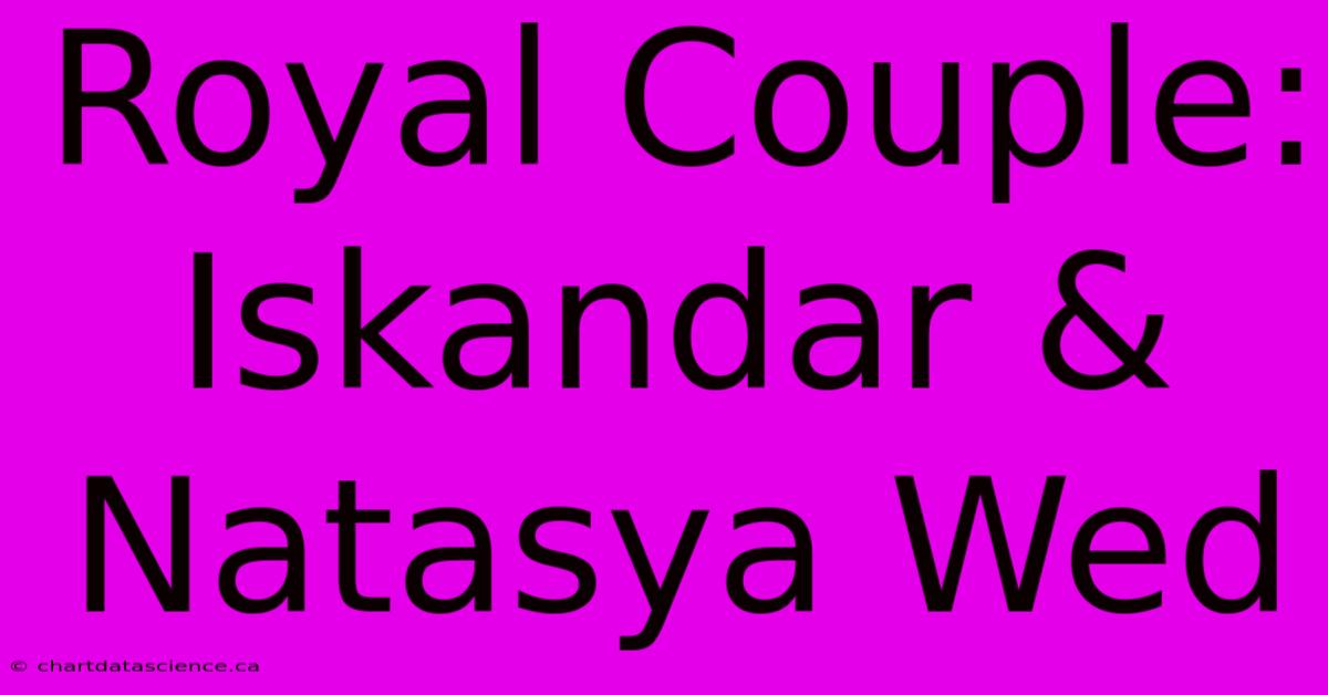 Royal Couple: Iskandar & Natasya Wed