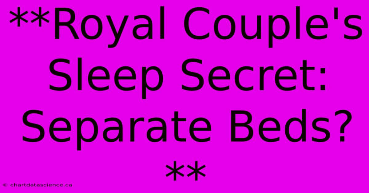 **Royal Couple's Sleep Secret: Separate Beds?**