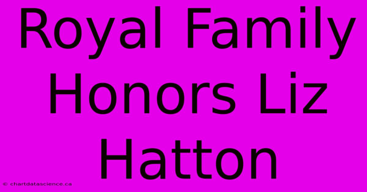 Royal Family Honors Liz Hatton