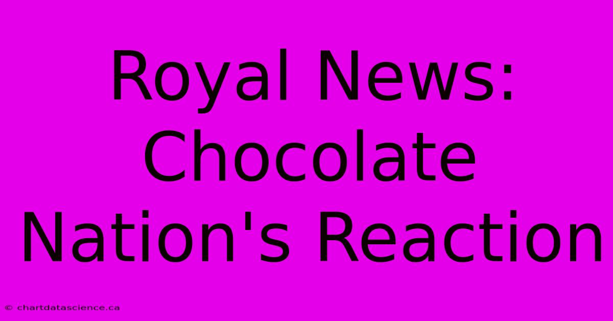 Royal News: Chocolate Nation's Reaction