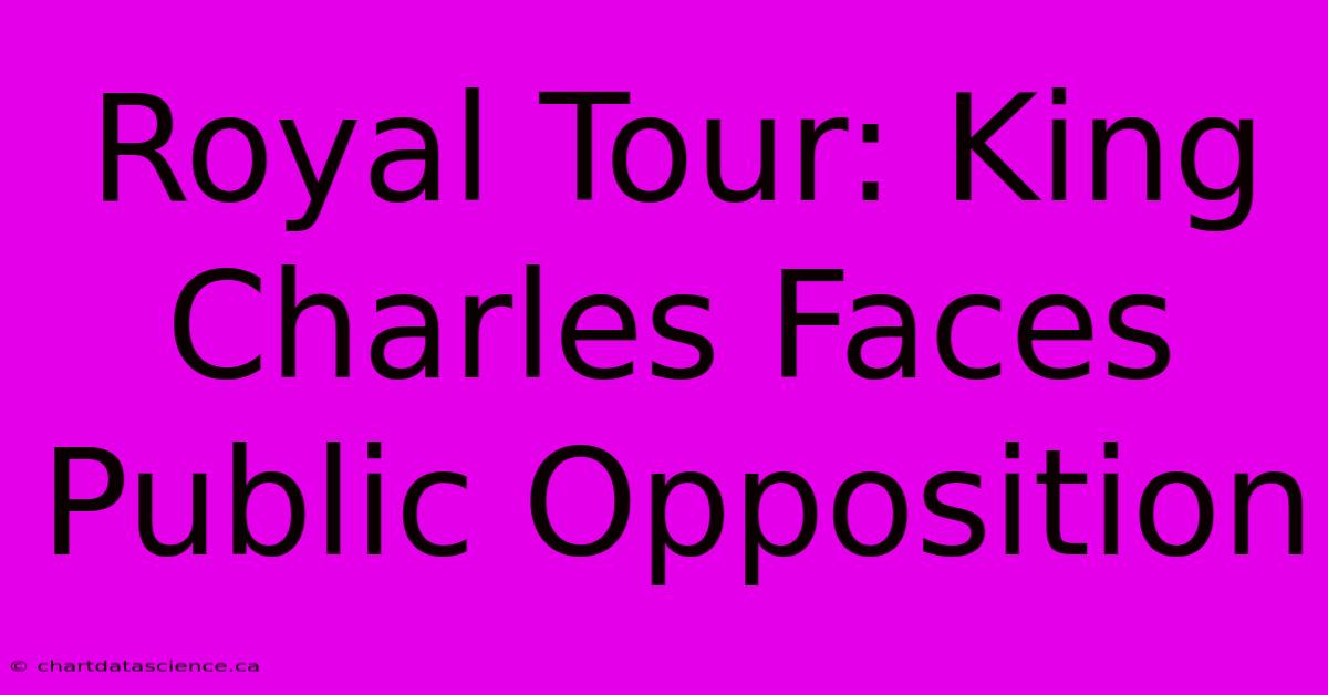 Royal Tour: King Charles Faces Public Opposition