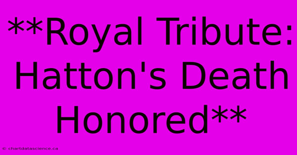 **Royal Tribute: Hatton's Death Honored**