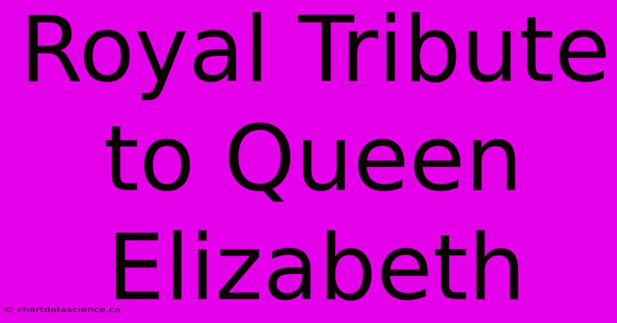 Royal Tribute To Queen Elizabeth