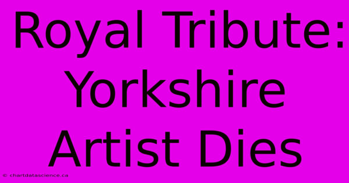 Royal Tribute: Yorkshire Artist Dies