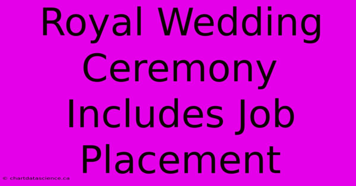 Royal Wedding Ceremony Includes Job Placement