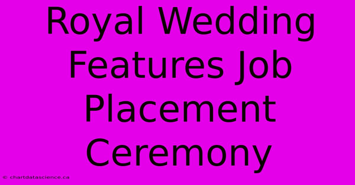 Royal Wedding Features Job Placement Ceremony