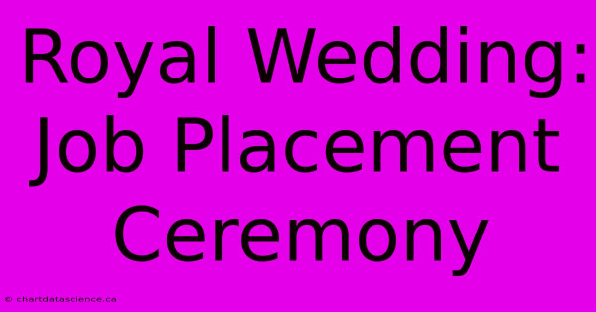 Royal Wedding:  Job Placement Ceremony  