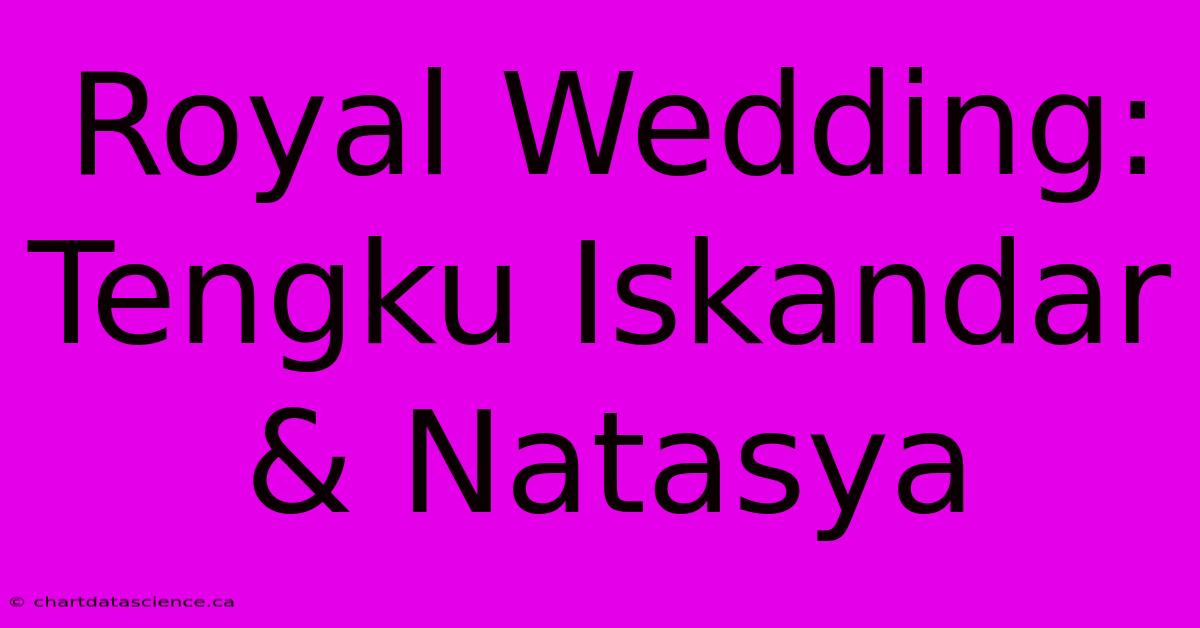 Royal Wedding: Tengku Iskandar & Natasya