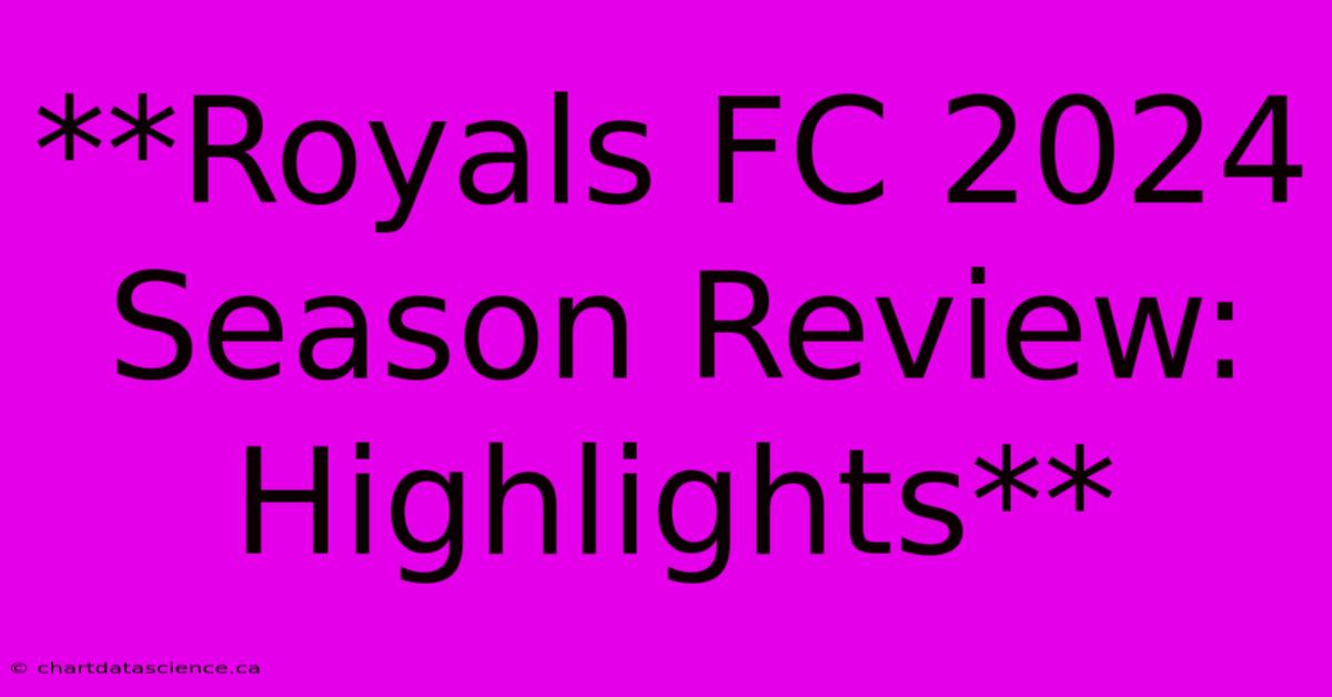 **Royals FC 2024 Season Review: Highlights**